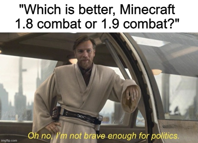 "Which is better, Minecraft 1.8 combat or 1.9 combat?" | image tagged in oh no i'm not brave enough for politics,minecraft,politics lol,combat,star wars,video games | made w/ Imgflip meme maker