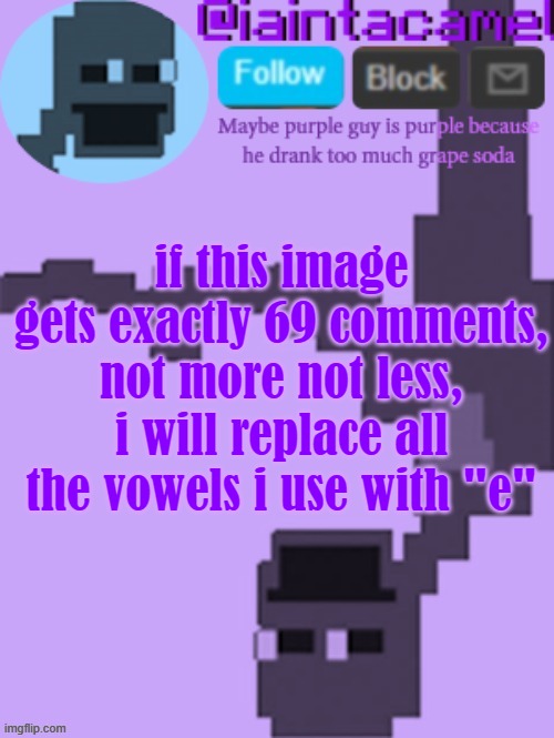 DONT COMMENT! | if this image gets exactly 69 comments, not more not less, i will replace all the vowels i use with "e" | image tagged in iaintacamel | made w/ Imgflip meme maker