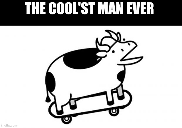 Skateboards Cow | THE COOL'ST MAN EVER | image tagged in skateboards cow | made w/ Imgflip meme maker