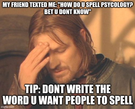BRUH | MY FRIEND TEXTED ME: "HOW DO U SPELL PSYCOLOGY?

BET U DONT KNOW"; TIP: DONT WRITE THE WORD U WANT PEOPLE TO SPELL | image tagged in memes,frustrated boromir | made w/ Imgflip meme maker