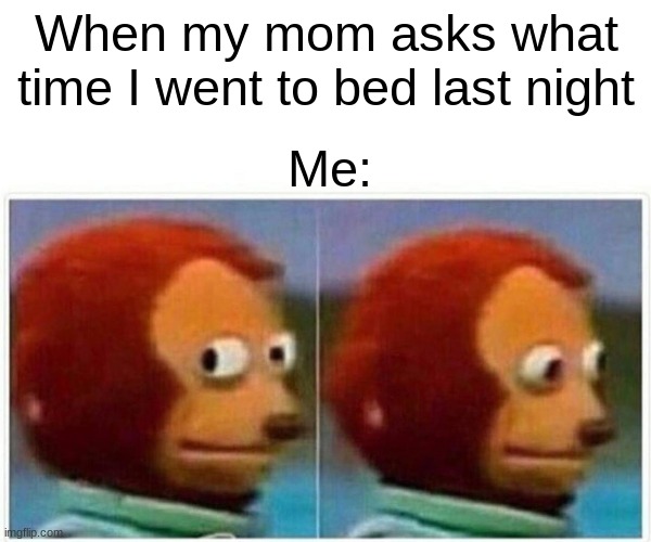 Monkey Puppet Meme | When my mom asks what time I went to bed last night; Me: | image tagged in memes,monkey puppet | made w/ Imgflip meme maker