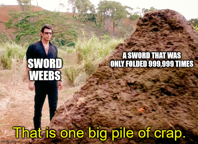 Memes, Poop, Jurassic Park | A SWORD THAT WAS ONLY FOLDED 999,999 TIMES; SWORD WEEBS; That is one big pile of crap. | image tagged in memes poop jurassic park | made w/ Imgflip meme maker