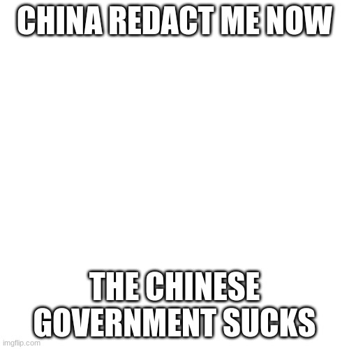 Blank Transparent Square | CHINA REDACT ME NOW; THE CHINESE GOVERNMENT SUCKS | image tagged in memes,blank transparent square | made w/ Imgflip meme maker