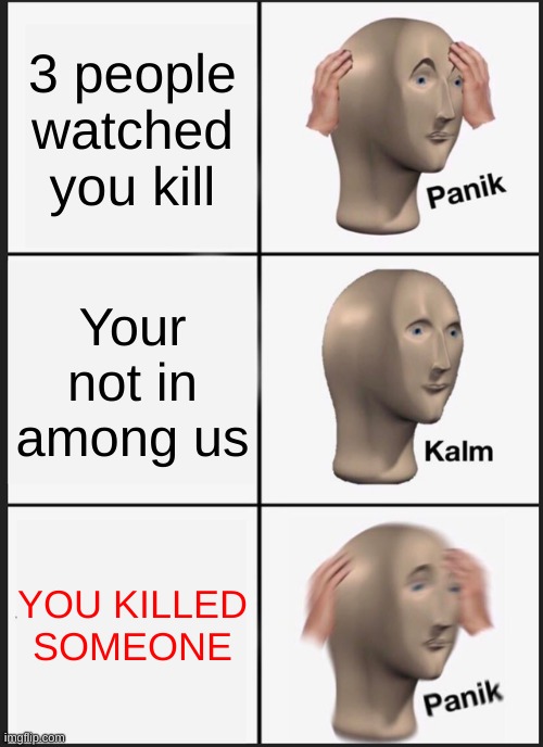 Imposter | 3 people watched you kill; Your not in among us; YOU KILLED SOMEONE | image tagged in memes,panik kalm panik | made w/ Imgflip meme maker