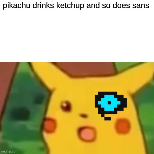 Surprised Pikachu | pikachu drinks ketchup and so does sans | image tagged in memes,surprised pikachu | made w/ Imgflip meme maker