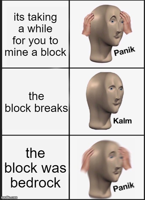 Panik Kalm Panik | its taking a while for you to mine a block; the block breaks; the block was bedrock | image tagged in memes,panik kalm panik | made w/ Imgflip meme maker