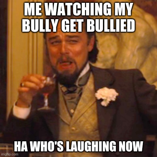 :| | ME WATCHING MY BULLY GET BULLIED; HA WHO'S LAUGHING NOW | image tagged in memes,laughing leo | made w/ Imgflip meme maker