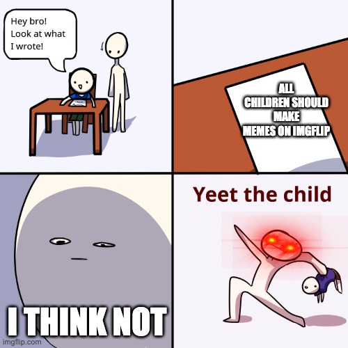 some adults are like... | ALL CHILDREN SHOULD MAKE MEMES ON IMGFLIP; I THINK NOT | image tagged in yeet the child | made w/ Imgflip meme maker