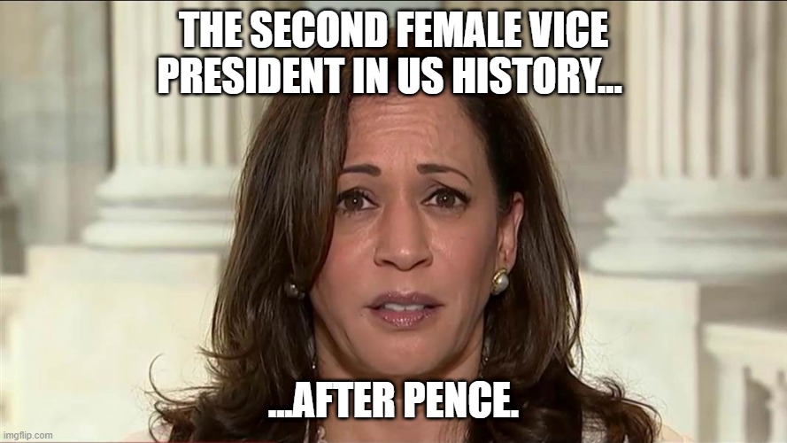 The second female Vice President in US history... | THE SECOND FEMALE VICE PRESIDENT IN US HISTORY... ...AFTER PENCE. | image tagged in kamala harris | made w/ Imgflip meme maker