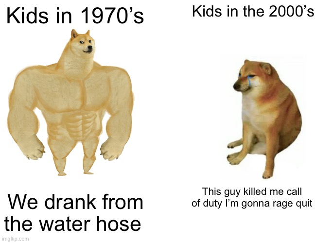 Buff Doge vs. Cheems | Kids in the 2000’s; Kids in 1970’s; This guy killed me call of duty I’m gonna rage quit; We drank from the water hose | image tagged in memes,buff doge vs cheems | made w/ Imgflip meme maker