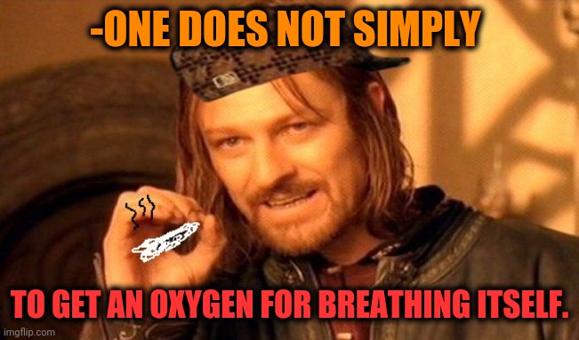 -I'm just spelling well. | -ONE DOES NOT SIMPLY; TO GET AN OXYGEN FOR BREATHING ITSELF. | image tagged in one does not simply 420 blaze it,oxygen,heavy breathing,i guarantee it,lotr,tiger king | made w/ Imgflip meme maker