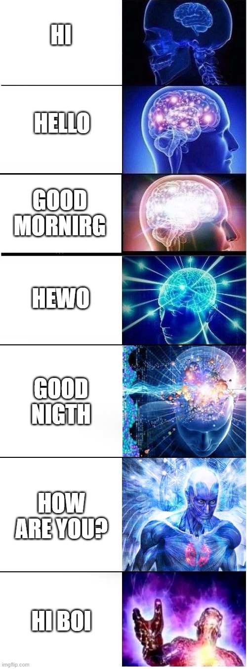 Expanding brain extended 2 | HI; HELLO; GOOD MORNIRG; HEWO; GOOD NIGTH; HOW ARE YOU? HI BOI | image tagged in expanding brain extended 2 | made w/ Imgflip meme maker