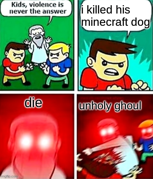 Kids violence is never the answer | i killed his minecraft dog; die; unholy ghoul | image tagged in kids violence is never the answer | made w/ Imgflip meme maker