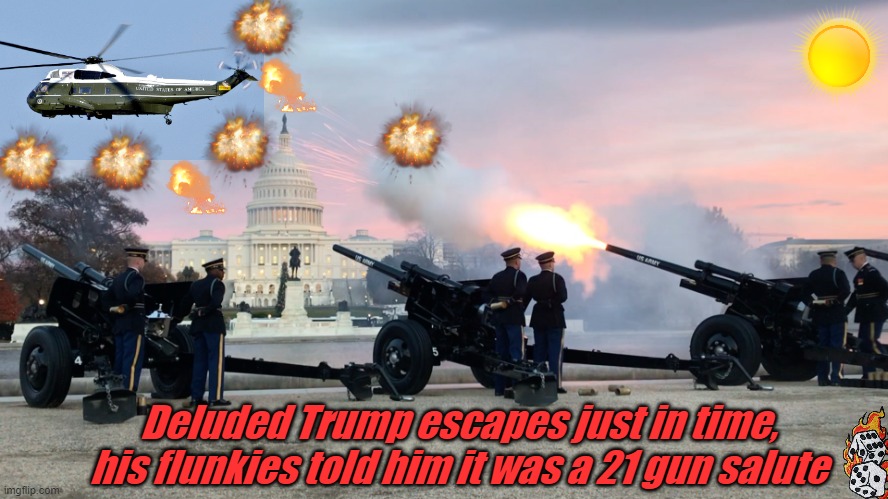 TRUMPS FINAL ESCAPE | Deluded Trump escapes just in time, his flunkies told him it was a 21 gun salute | image tagged in trumps final escape | made w/ Imgflip meme maker