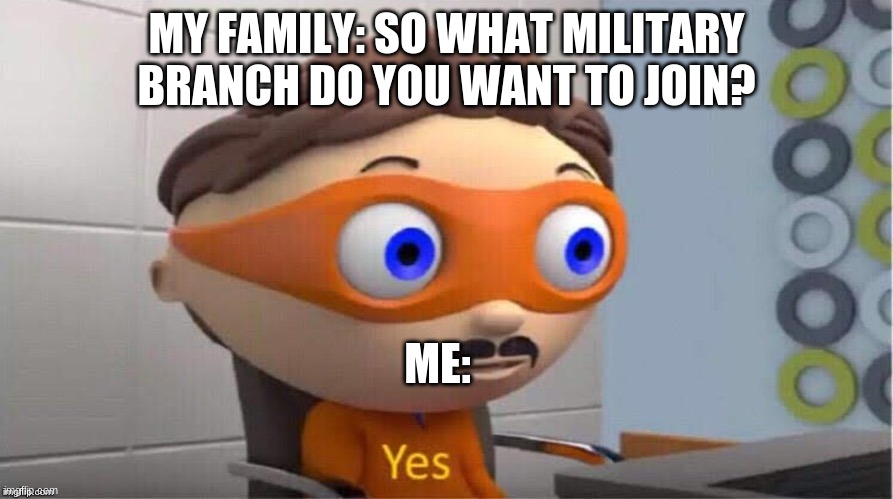 true story | MY FAMILY: SO WHAT MILITARY BRANCH DO YOU WANT TO JOIN? ME: | image tagged in protegent yes | made w/ Imgflip meme maker