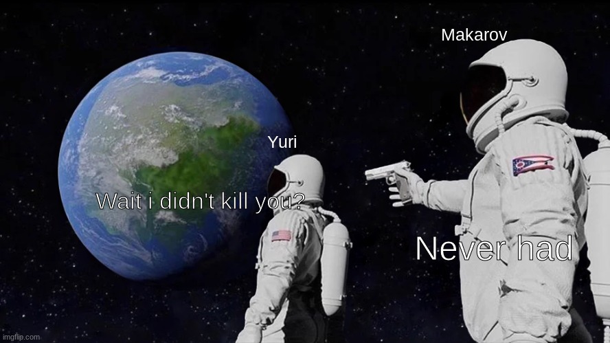 sad | Makarov; Yuri; Wait i didn't kill you? Never had | image tagged in memes,always has been | made w/ Imgflip meme maker