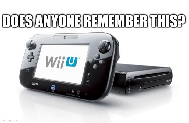 Does anyone remeber this | DOES ANYONE REMEMBER THIS? | image tagged in wii u,i miss wii u,sad | made w/ Imgflip meme maker