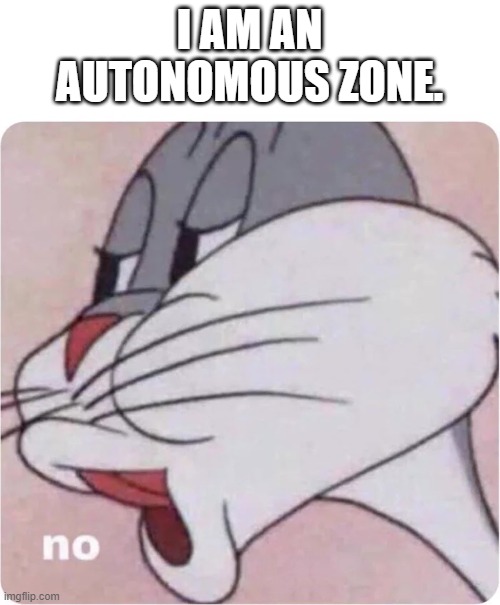 Bugs Bunny No | I AM AN AUTONOMOUS ZONE. | image tagged in bugs bunny no | made w/ Imgflip meme maker