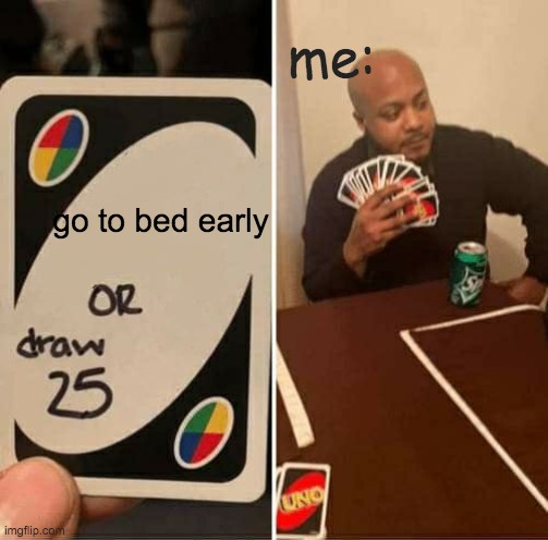 UNO Draw 25 Cards | me:; go to bed early | image tagged in memes,uno draw 25 cards | made w/ Imgflip meme maker