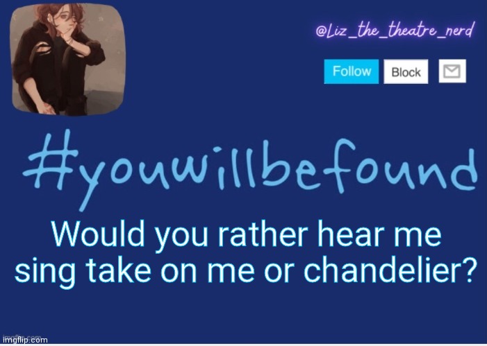 I'm embarrassing myself.. | Would you rather hear me sing take on me or chandelier? | image tagged in liz the theater nerd template | made w/ Imgflip meme maker