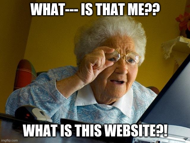 Grandma Finds The Internet Meme | WHAT--- IS THAT ME?? WHAT IS THIS WEBSITE?! | image tagged in memes,grandma finds the internet | made w/ Imgflip meme maker