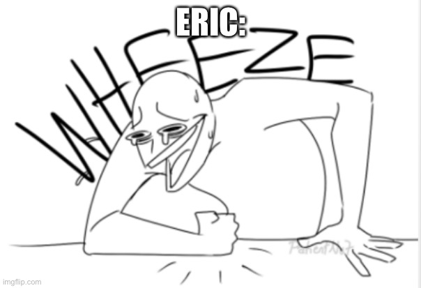 wheeze | ERIC: | image tagged in wheeze | made w/ Imgflip meme maker
