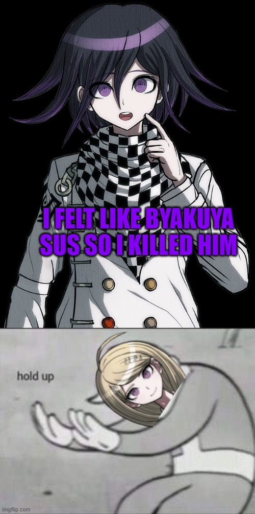 Sus! | I FELT LIKE BYAKUYA SUS SO I KILLED HIM | image tagged in fallout hold up,danganronpa,memes | made w/ Imgflip meme maker