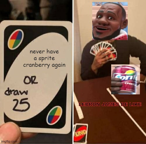 UNO Draw 25 Cards Meme | never have a sprite cranberry again; LEBRON JAMES BE LIKE | image tagged in memes,uno draw 25 cards | made w/ Imgflip meme maker