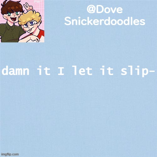 Never enough templates lol | damn it I let it slip- | image tagged in never enough templates lol | made w/ Imgflip meme maker