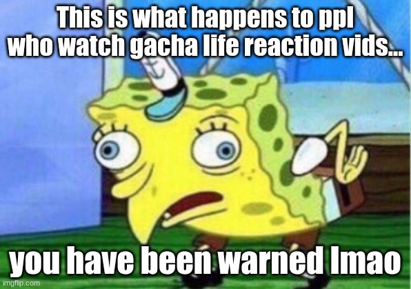 Gacha Life Community is cringe lmao |  This is what happens to ppl who watch gacha life reaction vids... you have been warned lmao | image tagged in memes,mocking spongebob,cringe worthy,gacha life game,warning | made w/ Imgflip meme maker
