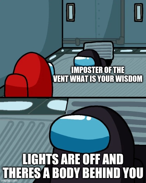 impostor of the vent | IMPOSTER OF THE VENT WHAT IS YOUR WISDOM; LIGHTS ARE OFF AND THERES A BODY BEHIND YOU | image tagged in impostor of the vent | made w/ Imgflip meme maker