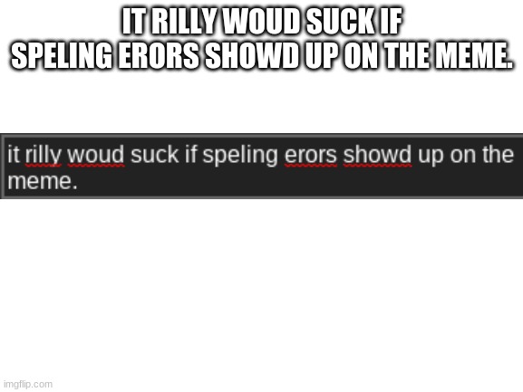 spel | IT RILLY WOUD SUCK IF SPELING ERORS SHOWD UP ON THE MEME. | image tagged in blank white template,funny,funny memes,lmao,too funny,spelling error | made w/ Imgflip meme maker