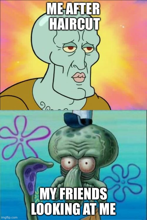 Squidward Meme | ME AFTER  HAIRCUT; MY FRIENDS LOOKING AT ME | image tagged in memes,squidward | made w/ Imgflip meme maker