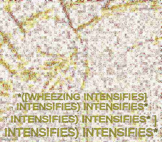 Wheezing intensifes intensifies intensifies | image tagged in wheezing intensifes intensifies intensifies | made w/ Imgflip meme maker