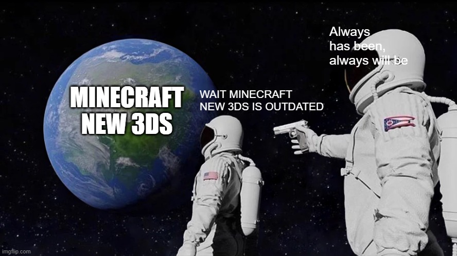 new 3ds always has been | Always has been, always will be; MINECRAFT NEW 3DS; WAIT MINECRAFT NEW 3DS IS OUTDATED | image tagged in memes,always has been | made w/ Imgflip meme maker