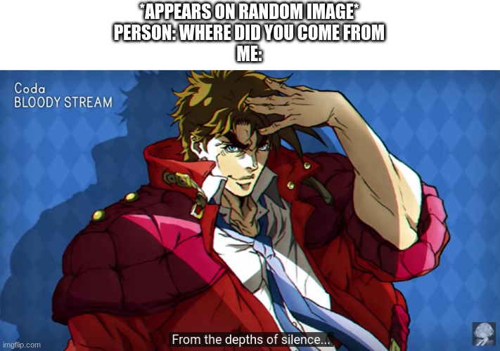 *APPEARS ON RANDOM IMAGE*
PERSON: WHERE DID YOU COME FROM
ME: | made w/ Imgflip meme maker