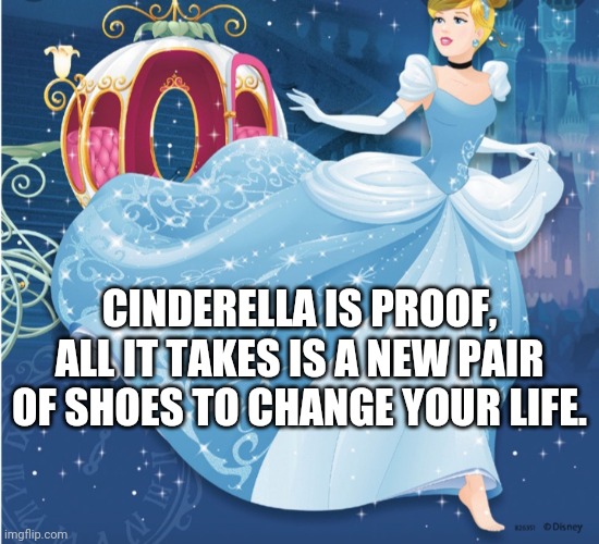 Changes are simple... | CINDERELLA IS PROOF, ALL IT TAKES IS A NEW PAIR OF SHOES TO CHANGE YOUR LIFE. | image tagged in running away before turning into a pumpkin | made w/ Imgflip meme maker