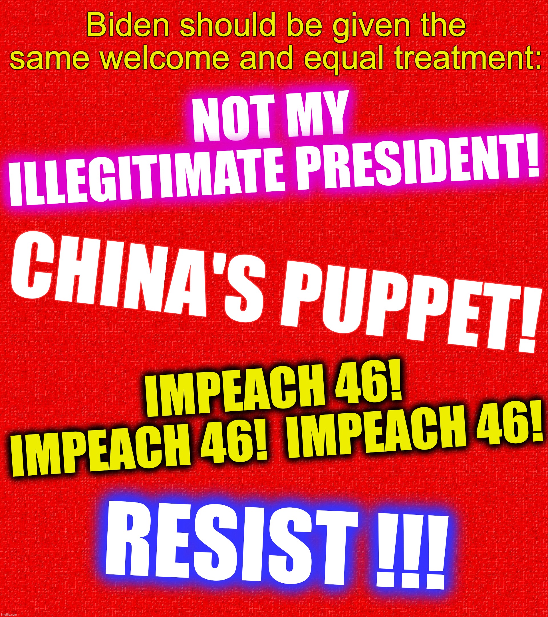 Biden should be given the same welcome and equal treatment:; NOT MY ILLEGITIMATE PRESIDENT! CHINA'S PUPPET! IMPEACH 46! IMPEACH 46!  IMPEACH 46! RESIST !!! | image tagged in rectangle red box,joe biden,same,puppet | made w/ Imgflip meme maker