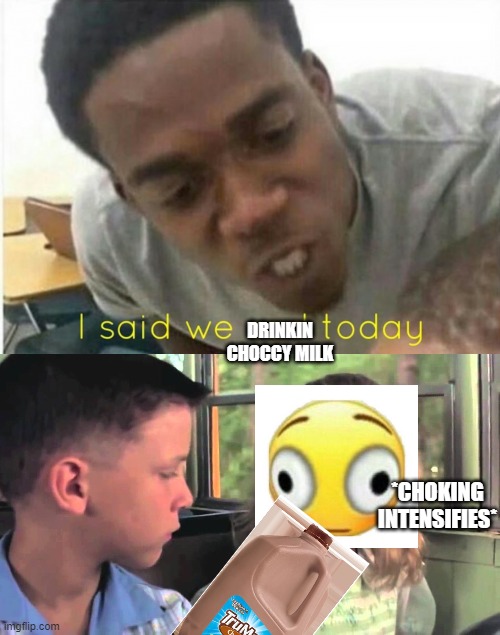 DRINKIN CHOCCY MILK *CHOKING INTENSIFIES* | image tagged in i said we ____ today,are you stupid or something | made w/ Imgflip meme maker