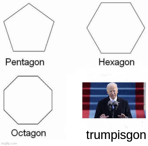 Pentagon Hexagon Octagon Meme | trumpisgon | image tagged in memes,pentagon hexagon octagon | made w/ Imgflip meme maker