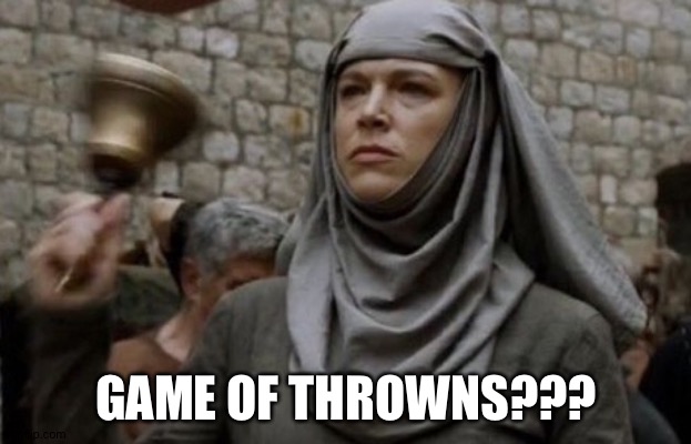 SHAME bell - Game of Thrones | GAME OF THROWNS??? | image tagged in shame bell - game of thrones | made w/ Imgflip meme maker