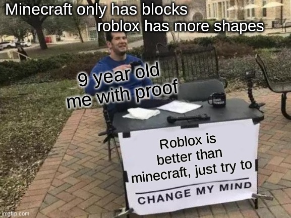 Change My Mind Meme | Minecraft only has blocks; roblox has more shapes; 9 year old me with proof; Roblox is better than minecraft, just try to | image tagged in memes,change my mind | made w/ Imgflip meme maker