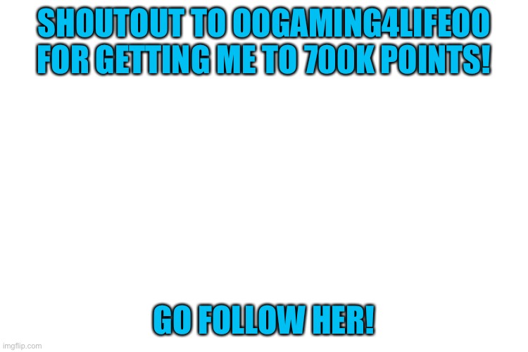 https://imgflip.com/user/oOGaming4lifeOo | SHOUTOUT TO OOGAMING4LIFEOO FOR GETTING ME TO 700K POINTS! GO FOLLOW HER! | image tagged in go follow her,700k,oogaming4lifeoo | made w/ Imgflip meme maker