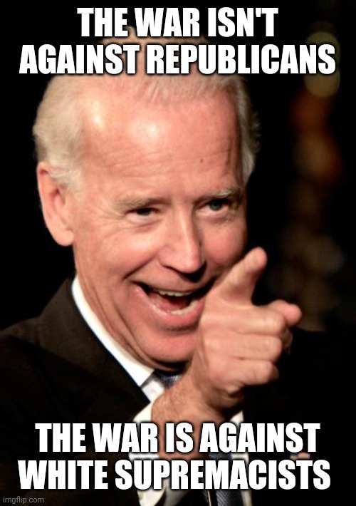 Never surrender! | THE WAR ISN'T AGAINST REPUBLICANS; THE WAR IS AGAINST WHITE SUPREMACISTS | image tagged in memes,smilin biden,republican party,white supremacists,war on terror | made w/ Imgflip meme maker