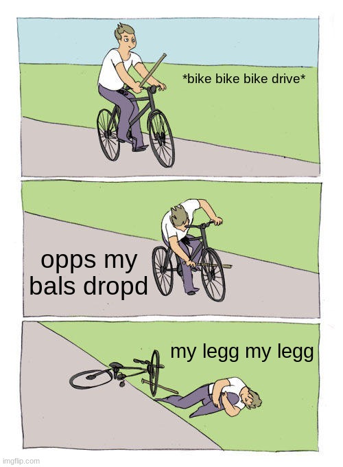 bals dropd | *bike bike bike drive*; opps my bals dropd; my legg my legg | image tagged in memes,bike fall | made w/ Imgflip meme maker