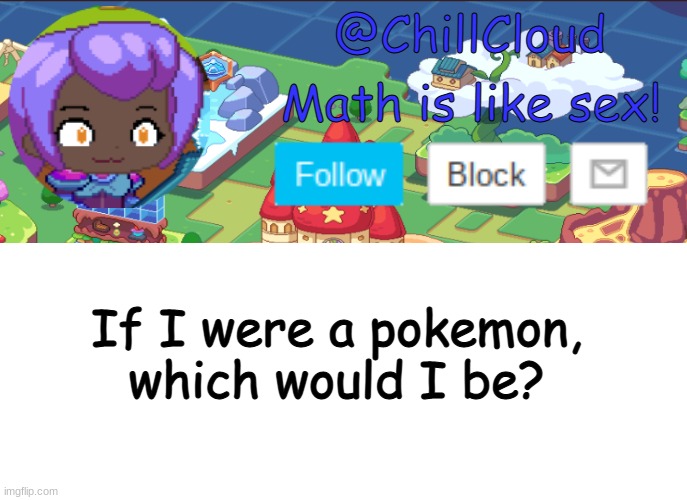 CloudDays prodigy temp | If I were a pokemon, which would I be? | image tagged in clouds prodigy temp | made w/ Imgflip meme maker