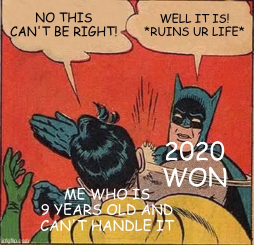 Batman Slapping Robin Meme | NO THIS CAN'T BE RIGHT! WELL IT IS! *RUINS UR LIFE* ME WHO IS 9 YEARS OLD AND CAN'T HANDLE IT 2020 WON | image tagged in memes,batman slapping robin | made w/ Imgflip meme maker
