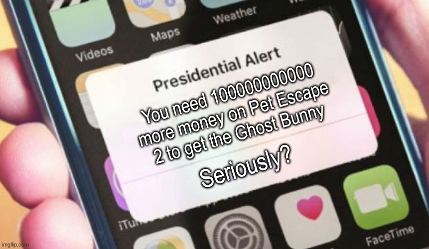 Lmao this is hilarious(at least to me) | You need 100000000000 more money on Pet Escape 2 to get the Ghost Bunny; Seriously? | image tagged in memes,presidential alert,money | made w/ Imgflip meme maker