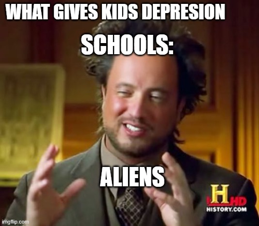 Schools be like | SCHOOLS:; WHAT GIVES KIDS DEPRESION; ALIENS | image tagged in memes,ancient aliens | made w/ Imgflip meme maker