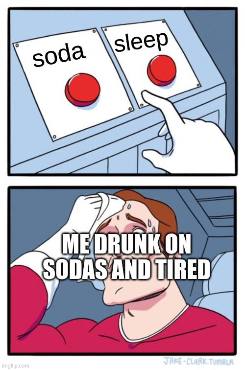me at  night | sleep; soda; ME DRUNK ON SODAS AND TIRED | image tagged in memes,two buttons | made w/ Imgflip meme maker